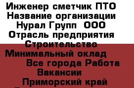 Инженер-сметчик ПТО › Название организации ­ Нурал Групп, ООО › Отрасль предприятия ­ Строительство › Минимальный оклад ­ 35 000 - Все города Работа » Вакансии   . Приморский край,Лесозаводский г. о. 